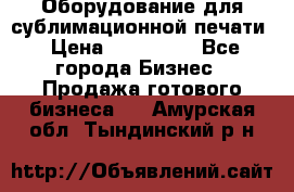 Оборудование для сублимационной печати › Цена ­ 110 000 - Все города Бизнес » Продажа готового бизнеса   . Амурская обл.,Тындинский р-н